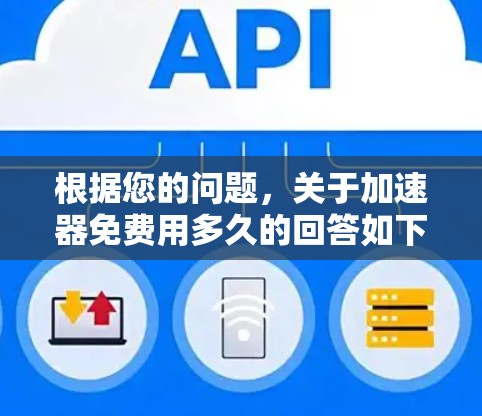 根据您的问题,关于加速器免费用多久的回答如下