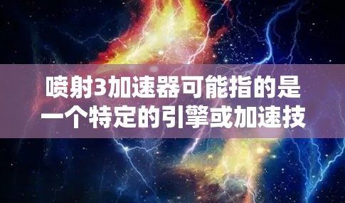 喷射3加速器可能指的是一个特定的引擎或加速技术，用于加速游戏，使其运行更流畅。以下是对该引擎的详细分析