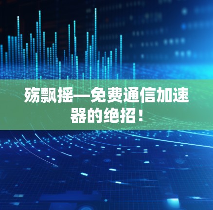 殇飘摇—免费通信加速器的绝招！