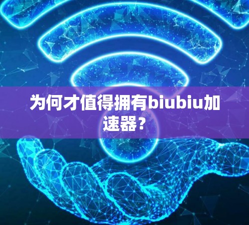 为何才值得拥有biubiu加速器？