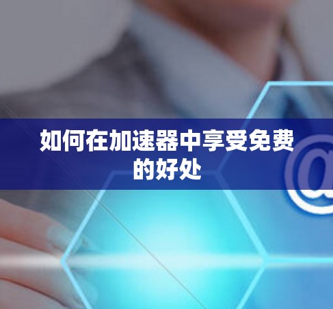 如何在加速器中享受免费的好处