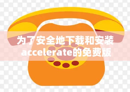 为了安全地下载和安装 accelerate的免费版，以下是一些步骤建议