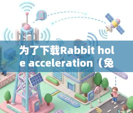 为了下载Rabbit hole acceleration（兔子洞加速器）请按照以下步骤进行