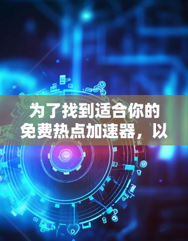 为了找到适合你的免费热点加速器，以下是几个推荐的工具，结合了性能、安全性和用户友好度
