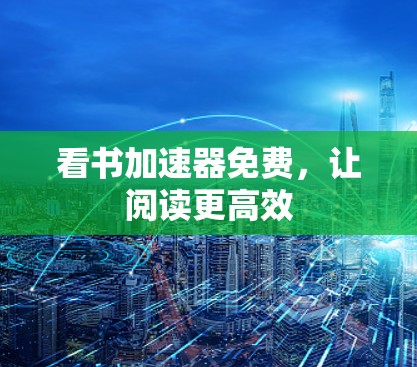 看书加速器免费，让阅读更高效