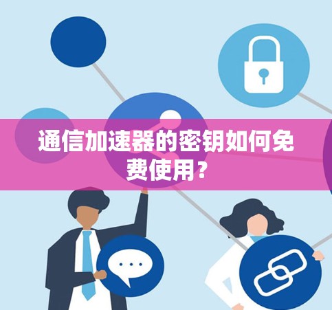 通信加速器的密钥如何免费使用？