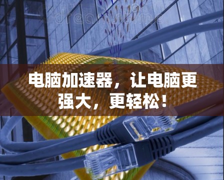 电脑加速器，让电脑更强大，更轻松！