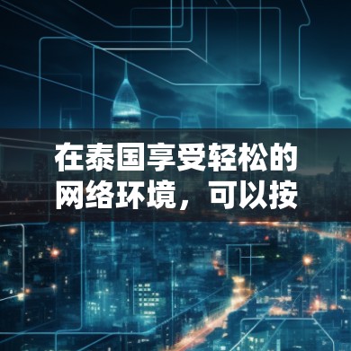 在泰国享受轻松的网络环境，可以按照以下步骤进行