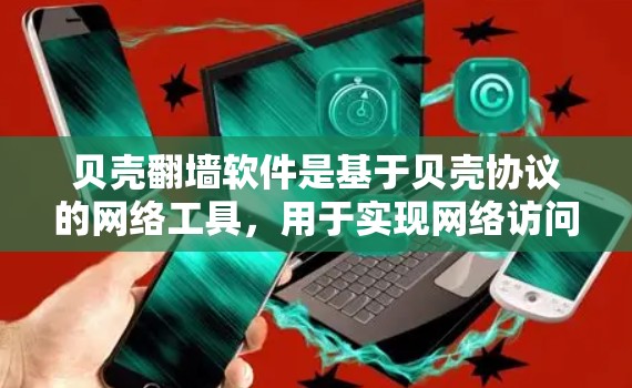 贝壳<strong>翻墙</strong>软件是基于贝壳协议的网络工具，用于实现网络访问的过滤和限制。如果你需要下载并使用贝壳<strong>翻墙</strong>软件，通常可以从以下几个方面进行下载和安装