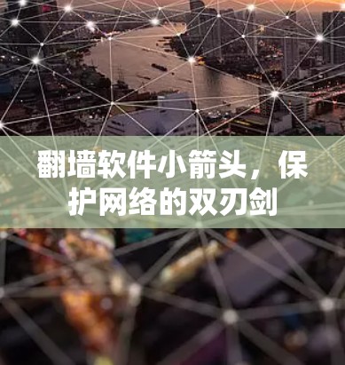 翻墙软件小箭头,保护网络的双刃剑 翻墙软件小箭头,保护网络的双刃剑