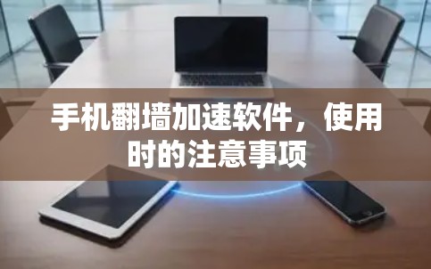 手机翻墙加速软件，使用时的注意事项