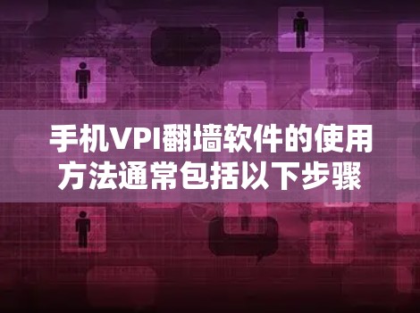 手机VPI翻墙软件的使用方法通常包括以下步骤