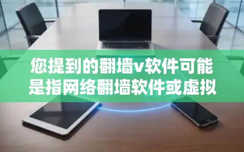 您提到的翻墙v软件可能是指网络翻墙软件或虚拟网络地址软件（VNAS）以下是一些常用的网络翻墙软件推荐