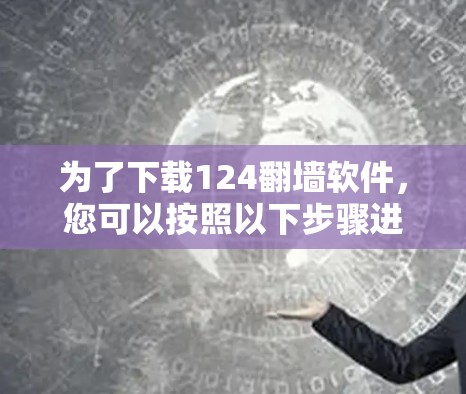 为了下载124<strong>翻墙</strong>软件，您可以按照以下步骤进行