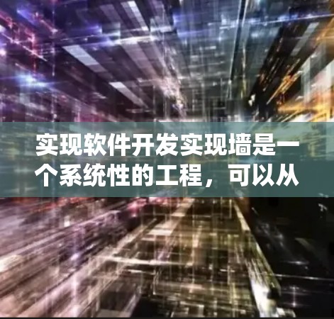 实现软件开发实现墙是一个系统性的工程,可以从以下几个方面进行规划和开发 实现软件开发实现墙是一个系统性的工程,可以从以下几个方面进行规划和开发