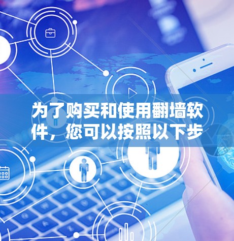 为了购买和使用<strong>翻墙</strong>软件，您可以按照以下步骤进行
