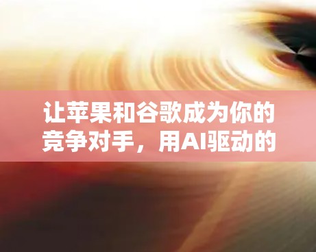 让苹果和谷歌成为你的竞争对手，用AI驱动的<strong>翻墙</strong>软件