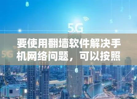 要使用翻墙软件解决手机网络问题，可以按照以下步骤操作