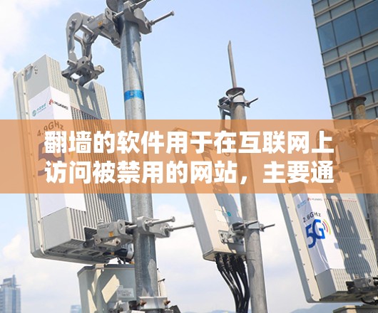 翻墙的软件用于在互联网上访问被禁用的网站，主要通过不同的技术手段实现。以下是详细的分步指南，帮助您理解和使用这些软件