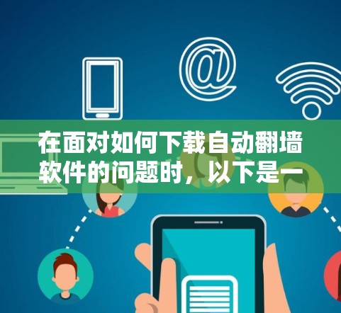 在面对如何下载自动翻墙软件的问题时,以下是一个有条理的解决方案 在面对如何下载自动翻墙软件的问题时,以下是一个有条理的解决方案