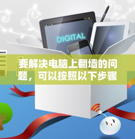 要解决电脑上翻墙的问题，可以按照以下步骤进行