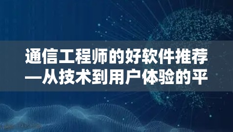 通信工程师的好软件推荐—从技术到用户体验的平衡
