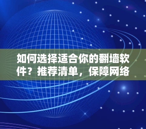 如何选择适合你的<strong>翻墙</strong>软件？推荐清单，保障网络安全的实用工具
