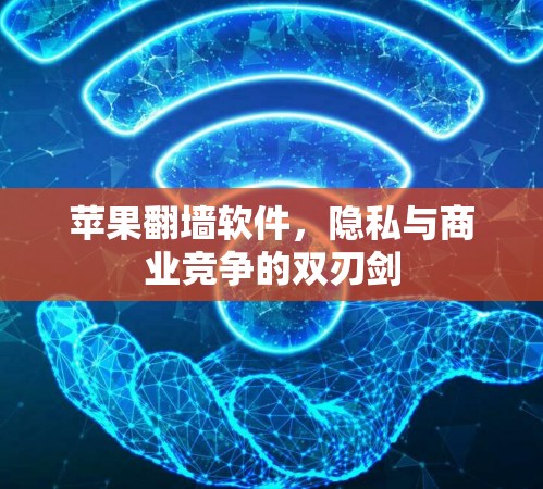苹果<strong>翻墙</strong>软件，隐私与商业竞争的双刃剑