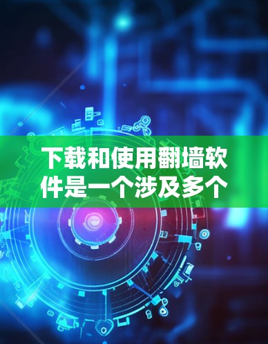 下载和使用翻墙软件是一个涉及多个步骤和技术的学习过程,以下是一步步的指南 下载和使用翻墙软件是一个涉及多个步骤和技术的学习过程,以下是一步步的指南