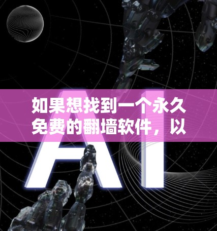 如果想找到一个永久免费的翻墙软件，以下是一些步骤性的建议
