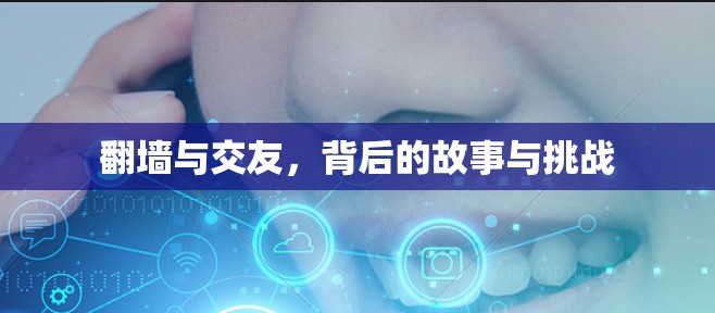 <strong>翻墙</strong>与交友，背后的故事与挑战