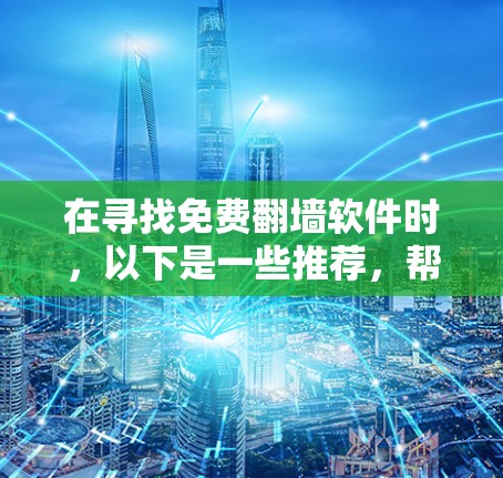 在寻找免费翻墙软件时,以下是一些推荐,帮助您选择最适合的工具 在寻找免费翻墙软件时,以下是一些推荐,帮助您选择最适合的工具