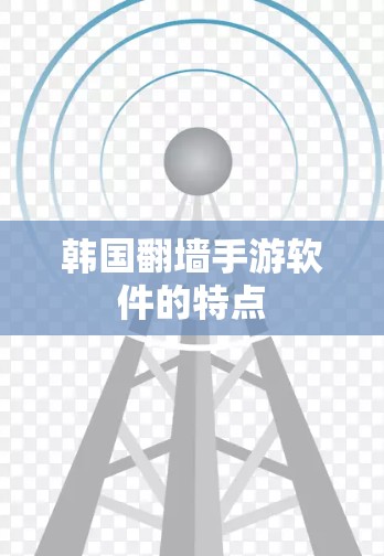 韩国<strong>翻墙</strong>手游软件的特点