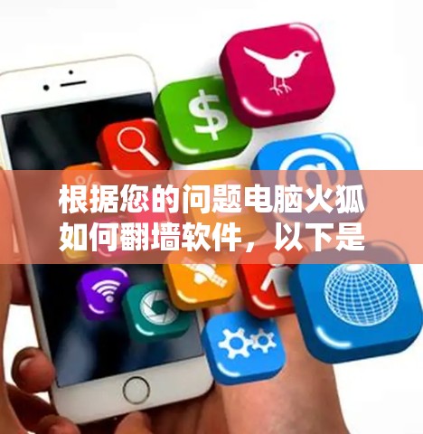 根据您的问题电脑火狐如何<strong>翻墙</strong>软件，以下是详细的回答