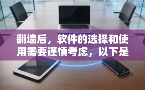 <strong>翻墙</strong>后，软件的选择和使用需要谨慎考虑，以下是一些推荐的软件和工具，帮助您在<strong>翻墙</strong>后高效使用手机应用
