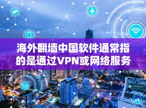 海外翻墙中国软件通常指的是通过VPN或网络服务访问海外服务器或服务的软件工具。以下是一些常见的解决方案