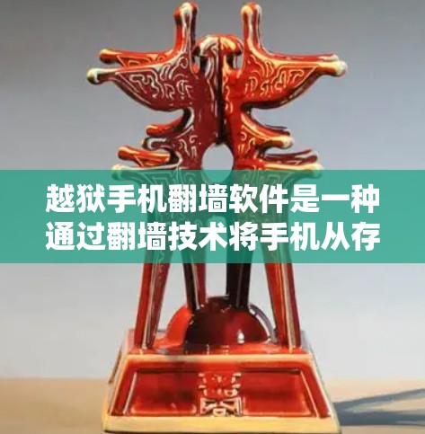 越狱手机翻墙软件是一种通过翻墙技术将手机从存储介质中取出并上传到另一台设备上的软件。以下是对如何获取这类软件的详细步骤和信息