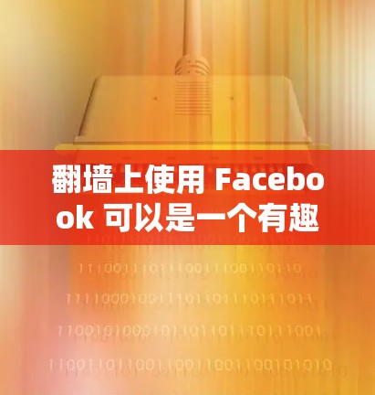<strong>翻墙</strong>上使用 Facebook 可以是一个有趣且有创意的尝试，以下是一些步骤和考虑因素，帮助你有效地完成这个项目