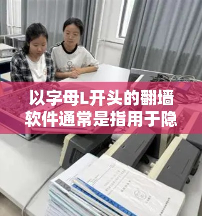 以字母L开头的<strong>翻墙</strong>软件通常是指用于隐藏、<strong>翻墙</strong>、或阻止访问特定IP地址或网站的软件工具。这些软件通常被称为<strong>翻墙</strong>软件或IP<strong>翻墙</strong>工具。以下是一些以字母L开头的常见<strong>翻墙</strong>软件
