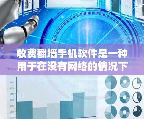 收费<strong>翻墙</strong>手机软件是一种用于在没有网络的情况下传输内容的工具，通过网络绕过物理障碍，如墙壁，以保护隐私或防止网络暴力。以下是对收费<strong>翻墙</strong>软件的详细分析