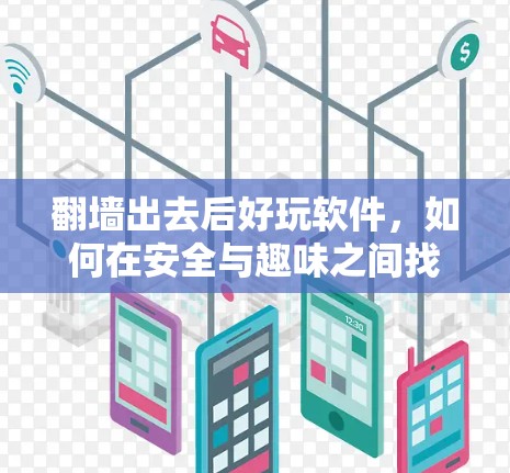 <strong>翻墙</strong>出去后好玩软件，如何在安全与趣味之间找到平衡