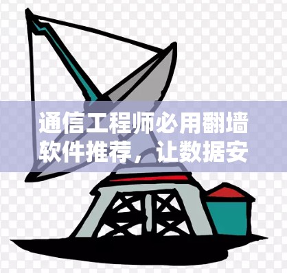 通信工程师必用<strong>翻墙</strong>软件推荐，让数据安全与效率的完美结合