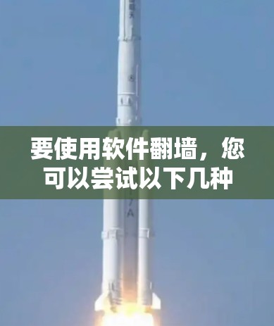 要使用软件<strong>翻墙</strong>，您可以尝试以下几种方法