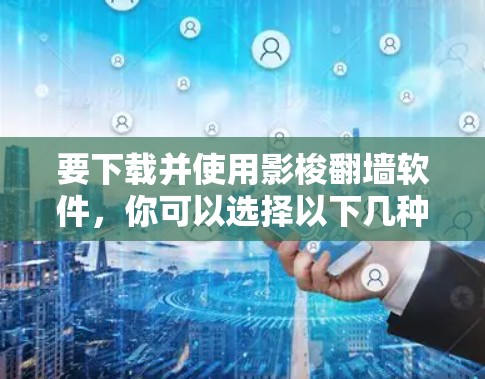 要下载并使用影梭翻墙软件，你可以选择以下几种常用的平台和工具