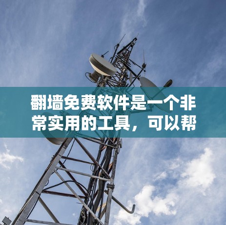 <strong>翻墙</strong>免费软件是一个非常实用的工具，可以帮助您快速安全地访问网络资源。以下是一些推荐的免费<strong>翻墙</strong>软件，根据您的需求来选择