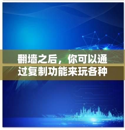 翻墙之后，你可以通过复制功能来玩各种软件和游戏，具体操作如下