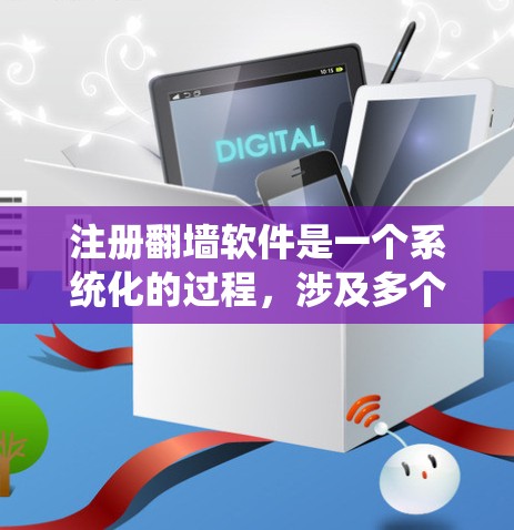 注册翻墙软件是一个系统化的过程，涉及多个步骤和注意事项。以下是详细的指南，帮助你顺利注册和使用翻墙软件