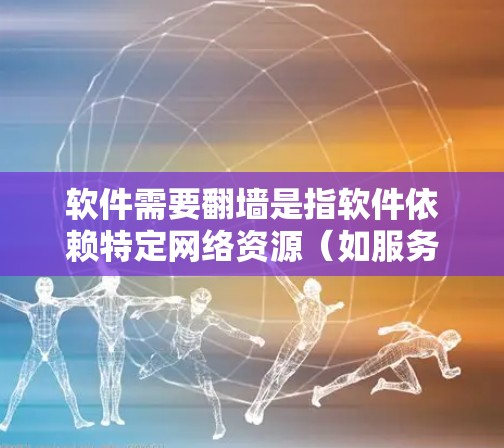 软件需要翻墙是指软件依赖特定网络资源（如服务器）来运行，这些资源可能受限于特定的网络环境，如防火墙设置。以下是对这一问题的详细分析