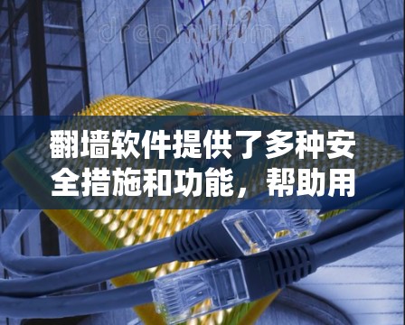 <strong>翻墙</strong>软件提供了多种安全措施和功能，帮助用户访问外部网络，保护个人和网络数据。以下是对<strong>翻墙</strong>软件的详细分析和好处