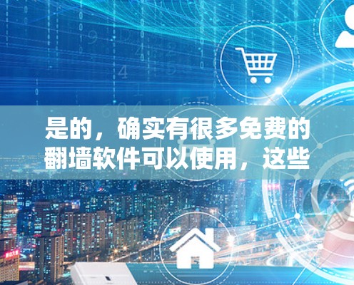 是的，确实有很多免费的翻墙软件可以使用，这些软件可以帮助您快速解决网络连接异常的问题，包括无法访问某些网站或界面的情况